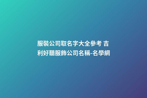 服裝公司取名字大全參考 吉利好聽服飾公司名稱-名學網-第1張-公司起名-玄機派